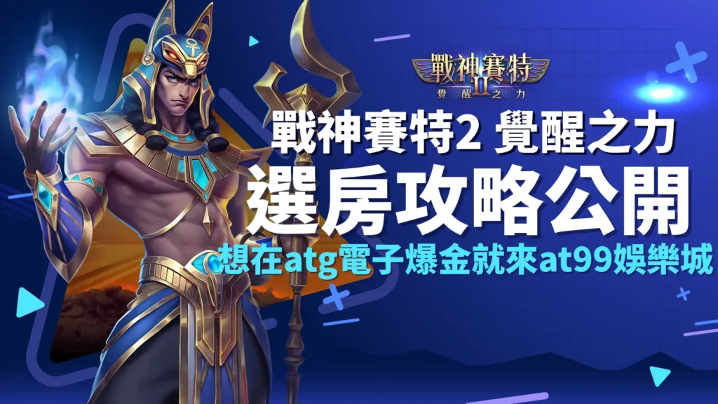 戰神賽特2選房、戰神賽特2覺醒之力男角角色，atg電子官方授權，戰神賽特2選房全攻略盡在at99娛樂城