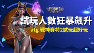 atg 戰神賽特2試玩玩家暴增，覺醒之力試玩體感與賽特2測試版差異解析