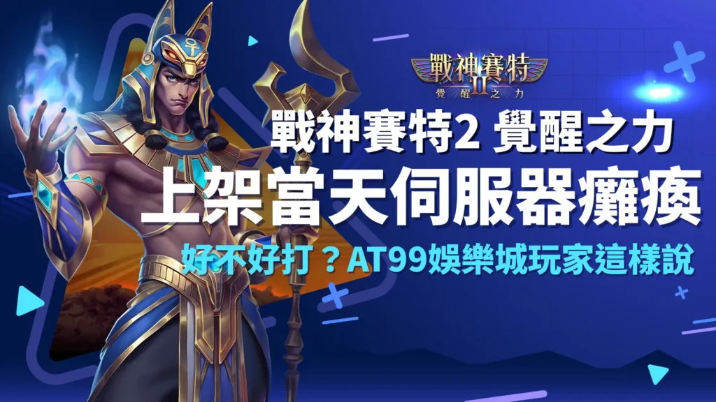 戰神賽特2覺醒之力上架當天伺服器爆滿，AT99娛樂城玩家熱議ATG電子爆金體驗