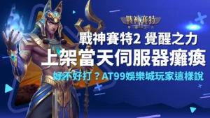 戰神賽特2覺醒之力上架當天伺服器爆滿，AT99娛樂城玩家熱議ATG電子爆金體驗